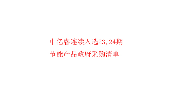 繼入選第23期“節(jié)能產(chǎn)品政府采購清單”后，中億睿再次入選24期榜單